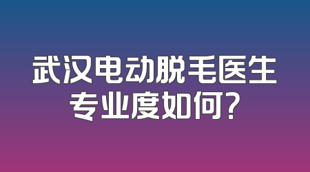 武汉电动脱毛医生专业度如何？