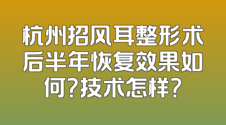 杭州招风耳整形术后半年恢复效果如何？技术怎样？