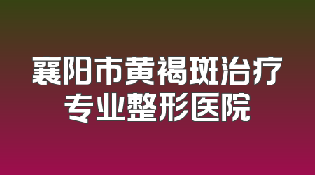 襄阳市黄褐斑治疗专业整形医院