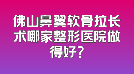 佛山鼻翼软骨拉长术哪家整形医院做得好？