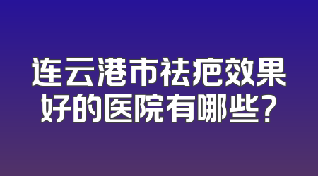 连云港市祛疤效果好的医院有哪些？
