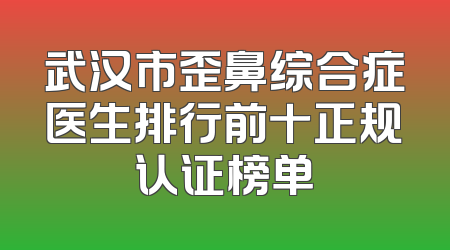 武汉市歪鼻综合症医生排行前十正规认证榜单