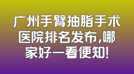 广州手臂抽脂手术医院排名发布，哪家好一看便知！