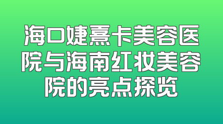海口婕熹卡美容医院与海南红妆美容院的亮点探览