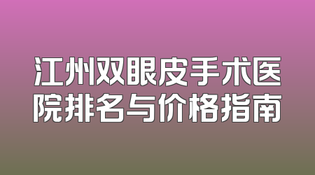 江州双眼皮手术医院排名与价格指南