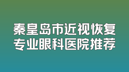 秦皇岛市近视恢复专业眼科医院推荐