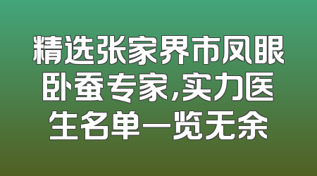 精选张家界市凤眼卧蚕专家，实力医生名单一览无余