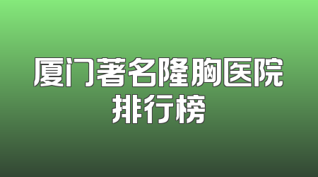 厦门著名隆胸医院排行榜