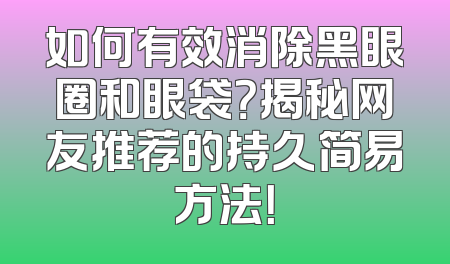 如何有效消除黑眼圈和眼袋？揭秘网友推荐的持久简易方法！