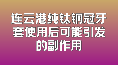 连云港纯钛钢冠牙套使用后可能引发的副作用