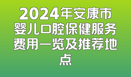 2024年安康市婴儿口腔保健服务费用一览及推荐地点