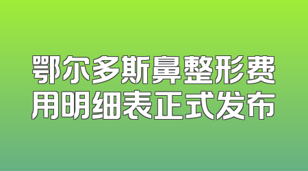 鄂尔多斯鼻整形费用明细表正式发布