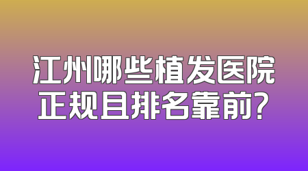 江州哪些植发医院正规且排名靠前？