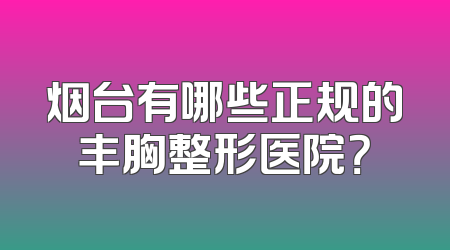 烟台有哪些正规的丰胸整形医院？