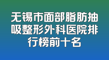 无锡市面部脂肪抽吸整形外科医院排行榜前十名