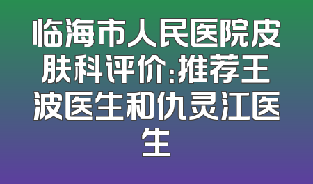 临海市人民医院皮肤科评价：推荐王波医生和仇灵江医生