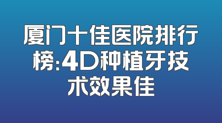 厦门十佳医院排行榜：4D种植牙技术效果佳