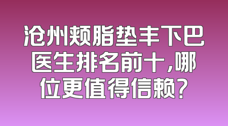 沧州颊脂垫丰下巴医生排名前十，哪位更值得信赖？