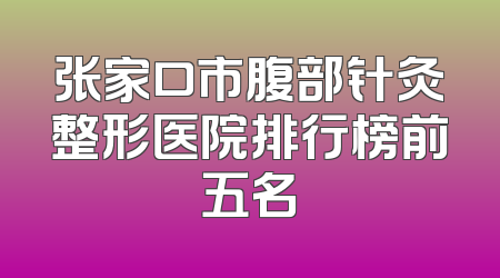 张家口市腹部针灸整形医院排行榜前五名