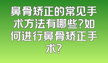 鼻骨矫正的常见手术方法有哪些？如何进行鼻骨矫正手术？