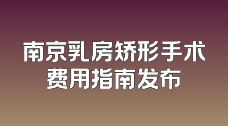 南京乳房矫形手术费用指南发布