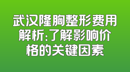 武汉隆胸整形费用解析：了解影响价格的关键因素