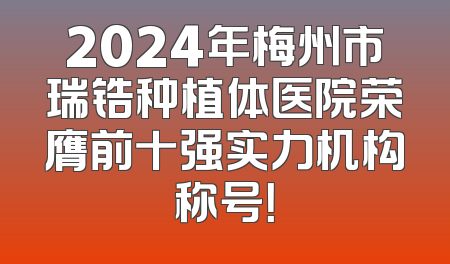 2024年梅州市瑞锆种植体医院荣膺前十强实力机构称号！