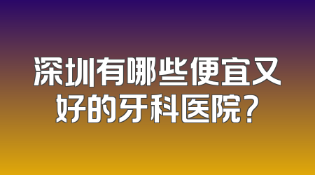 深圳有哪些便宜又好的牙科医院？