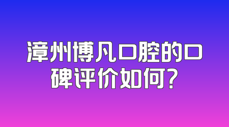 漳州博凡口腔的口碑评价如何？