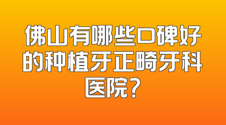 佛山有哪些口碑好的种植牙正畸牙科医院？