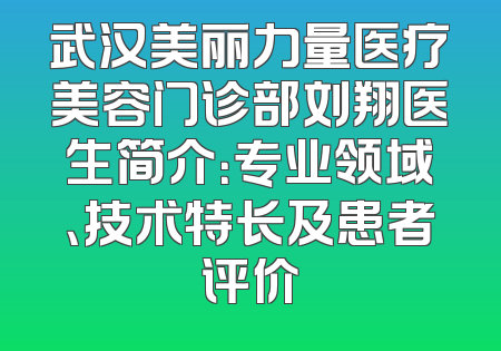 武汉美丽力量医疗美容门诊部刘翔医生简介：专业领域、技术特长及患者评价