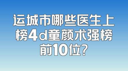 运城市哪些医生上榜4d童颜术强榜前10位？