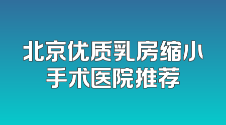 北京优质乳房缩小手术医院推荐