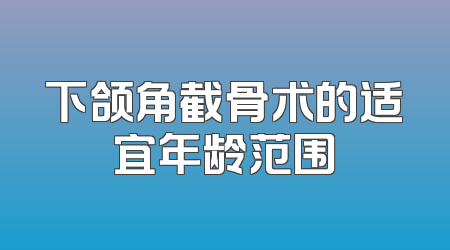 下颌角截骨术的适宜年龄范围