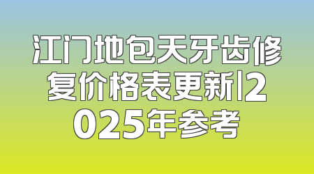 江门地包天牙齿修复价格表更新｜2025年参考