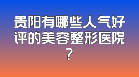 贵阳有哪些人气好评的美容整形医院？