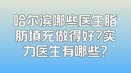 哈尔滨哪些医生脂肪填充做得好？实力医生有哪些？