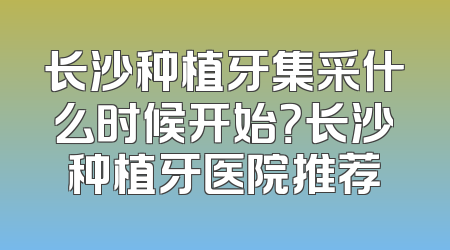 长沙种植牙集采什么时候开始？长沙种植牙医院推荐