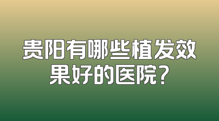 贵阳有哪些植发效果好的医院？