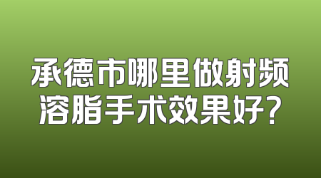 承德市哪里做射频溶脂手术效果好？