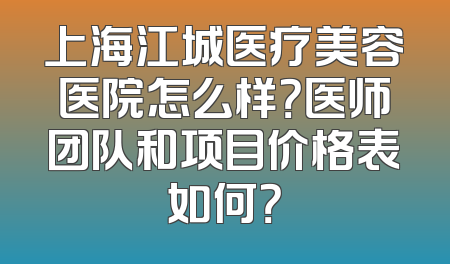 上海江城医疗美容医院怎么样？医师团队和项目价格表如何？
