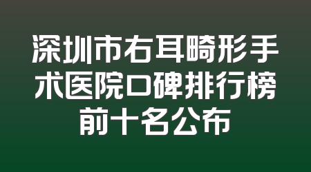 深圳市右耳畸形手术医院口碑排行榜前十名公布