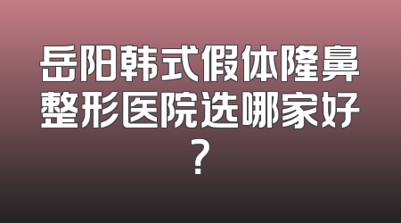 岳阳韩式假体隆鼻整形医院选哪家好？