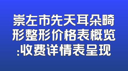 崇左市先天耳朵畸形整形价格表概览：收费详情表呈现