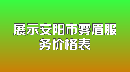 展示安阳市雾眉服务价格表