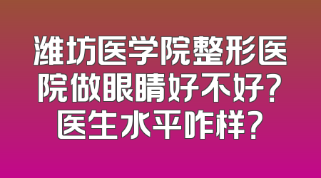 潍坊医学院整形医院做眼睛好不好？医生水平咋样？