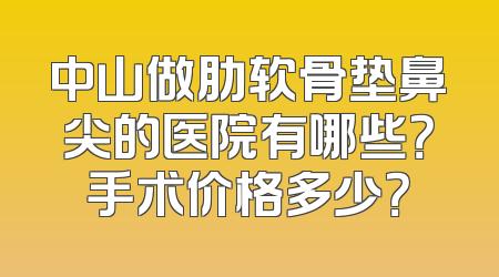 中山做肋软骨垫鼻尖的医院有哪些？手术价格多少？