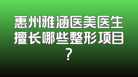 惠州雅涵医美医生擅长哪些整形项目？