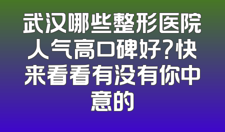 武汉哪些整形医院人气高口碑好？快来看看有没有你中意的