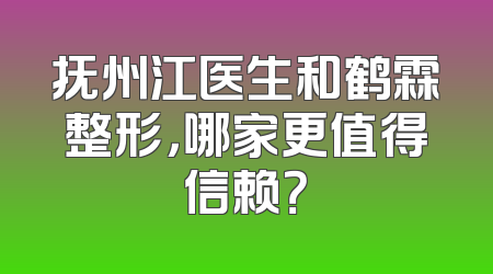 抚州江医生和鹤霖整形，哪家更值得信赖？